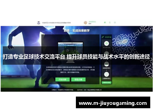 打造专业足球技术交流平台 提升球员技能与战术水平的创新途径