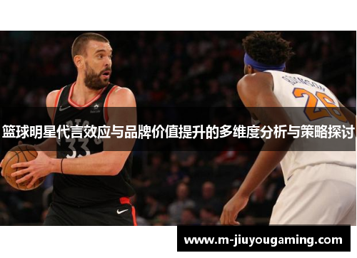 篮球明星代言效应与品牌价值提升的多维度分析与策略探讨