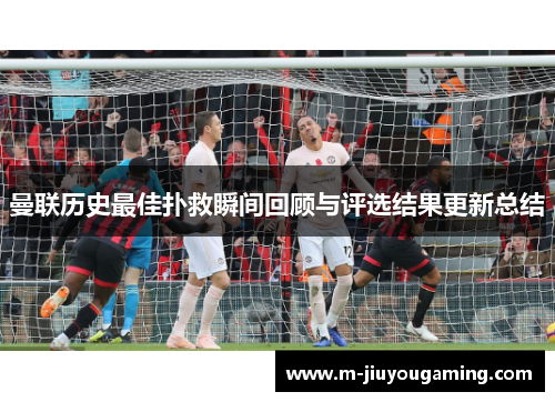 曼联历史最佳扑救瞬间回顾与评选结果更新总结
