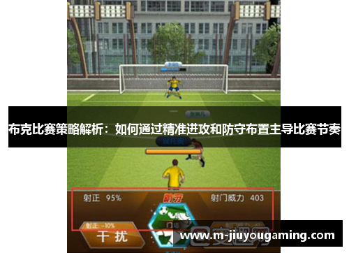 布克比赛策略解析：如何通过精准进攻和防守布置主导比赛节奏