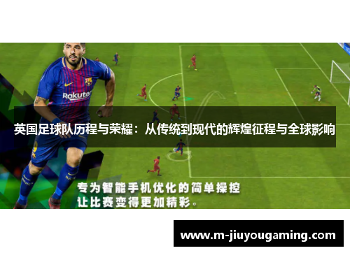 英国足球队历程与荣耀：从传统到现代的辉煌征程与全球影响