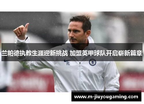 兰帕德执教生涯迎新挑战 加盟英甲球队开启崭新篇章