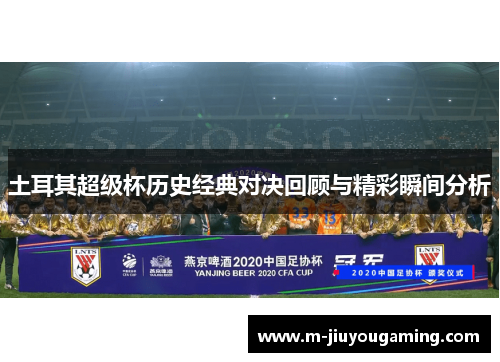 土耳其超级杯历史经典对决回顾与精彩瞬间分析