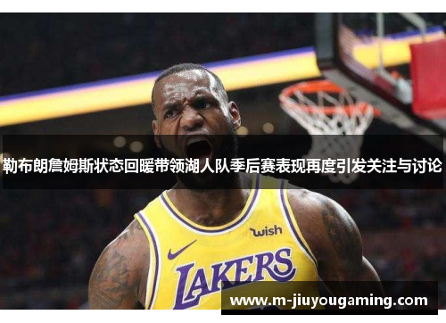 勒布朗詹姆斯状态回暖带领湖人队季后赛表现再度引发关注与讨论