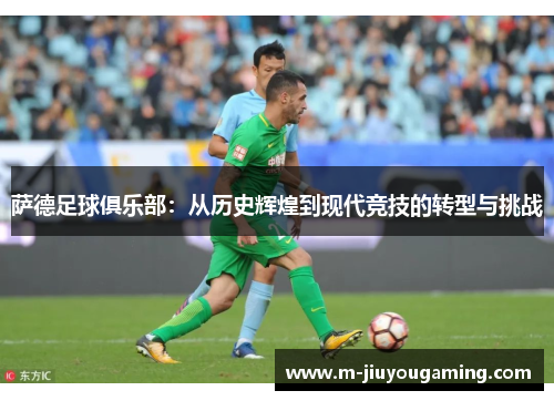 萨德足球俱乐部：从历史辉煌到现代竞技的转型与挑战