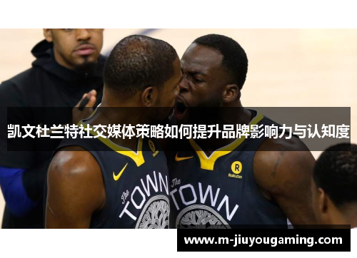 凯文杜兰特社交媒体策略如何提升品牌影响力与认知度