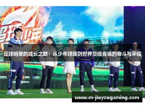 足球明星的成长之路：从少年球场到世界顶级赛场的奋斗与荣耀