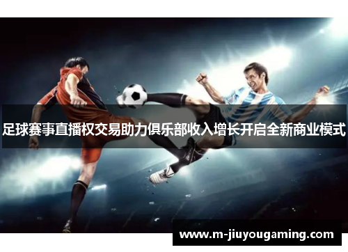 足球赛事直播权交易助力俱乐部收入增长开启全新商业模式