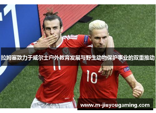 拉姆塞致力于威尔士户外教育发展与野生动物保护事业的双重推动