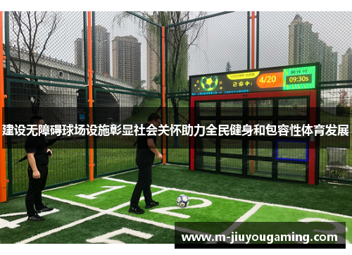 建设无障碍球场设施彰显社会关怀助力全民健身和包容性体育发展