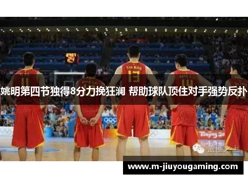 姚明第四节独得8分力挽狂澜 帮助球队顶住对手强势反扑