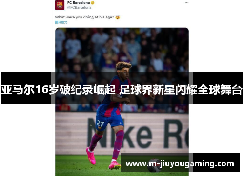 亚马尔16岁破纪录崛起 足球界新星闪耀全球舞台