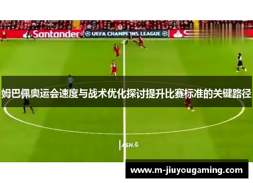 姆巴佩奥运会速度与战术优化探讨提升比赛标准的关键路径