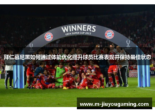 拜仁慕尼黑如何通过体能优化提升球员比赛表现并保持最佳状态