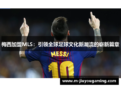梅西加盟MLS：引领全球足球文化新潮流的崭新篇章