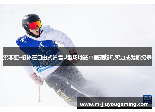 索非亚·格林在自由式滑雪U型场地赛中展现超凡实力成就新纪录