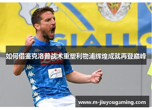 如何借鉴克洛普战术重塑利物浦辉煌成就再登巅峰