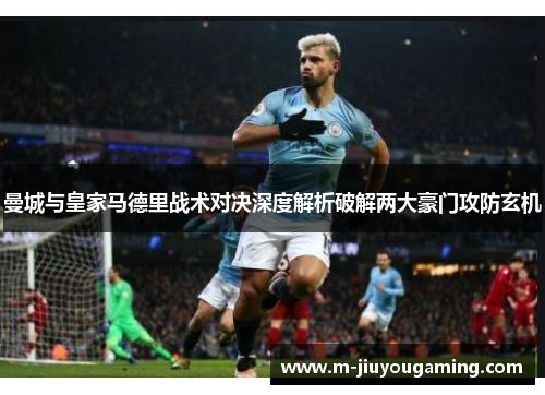 曼城与皇家马德里战术对决深度解析破解两大豪门攻防玄机