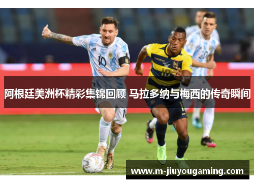 阿根廷美洲杯精彩集锦回顾 马拉多纳与梅西的传奇瞬间