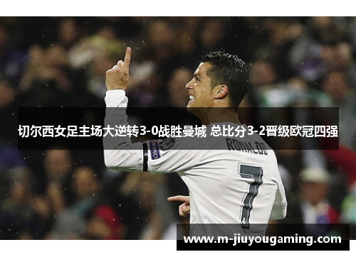 切尔西女足主场大逆转3-0战胜曼城 总比分3-2晋级欧冠四强