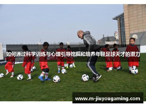 如何通过科学训练与心理引导挖掘和培养年轻足球天才的潜力