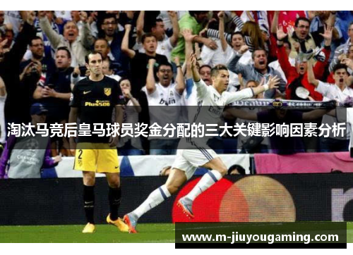 淘汰马竞后皇马球员奖金分配的三大关键影响因素分析