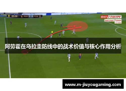 阿劳霍在乌拉圭防线中的战术价值与核心作用分析