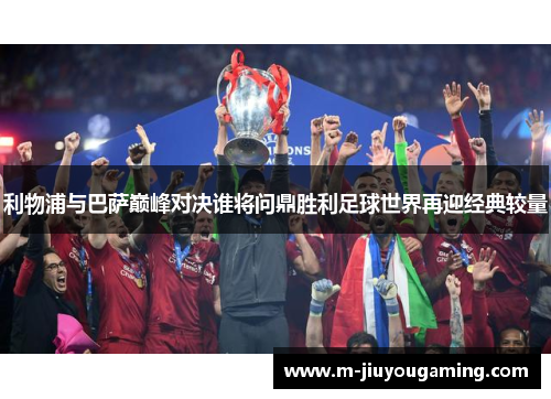 利物浦与巴萨巅峰对决谁将问鼎胜利足球世界再迎经典较量