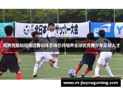 阿贾克斯如何通过青训体系吸引并培养全球优秀青少年足球人才
