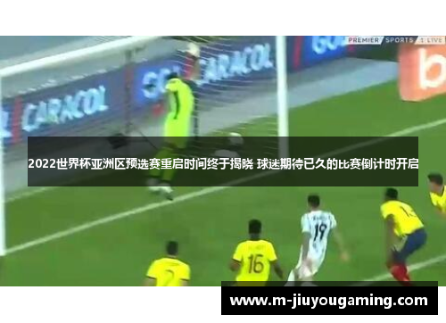 2022世界杯亚洲区预选赛重启时间终于揭晓 球迷期待已久的比赛倒计时开启