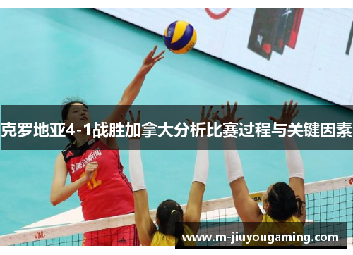 克罗地亚4-1战胜加拿大分析比赛过程与关键因素
