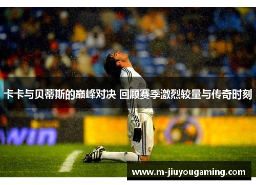 卡卡与贝蒂斯的巅峰对决 回顾赛季激烈较量与传奇时刻