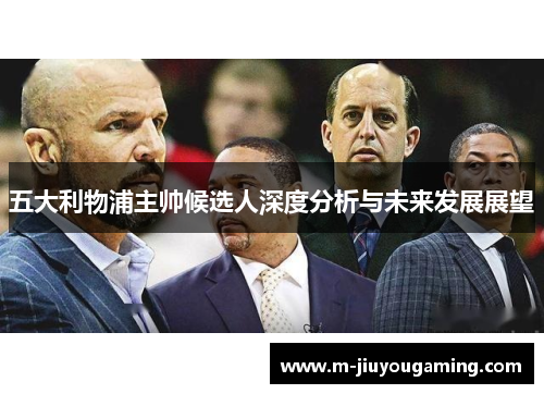 五大利物浦主帅候选人深度分析与未来发展展望