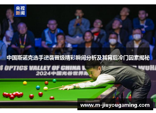 中国斯诺克选手逆袭晋级精彩瞬间分析及其背后冷门因素揭秘