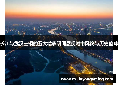 长江与武汉三镇的五大精彩瞬间展现城市风貌与历史韵味