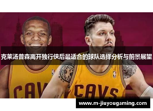 克莱汤普森离开独行侠后最适合的球队选择分析与前景展望