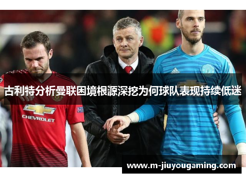 古利特分析曼联困境根源深挖为何球队表现持续低迷