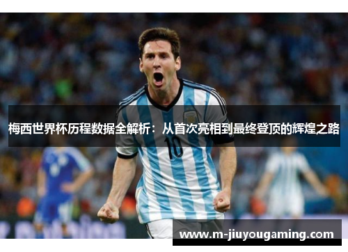 梅西世界杯历程数据全解析：从首次亮相到最终登顶的辉煌之路