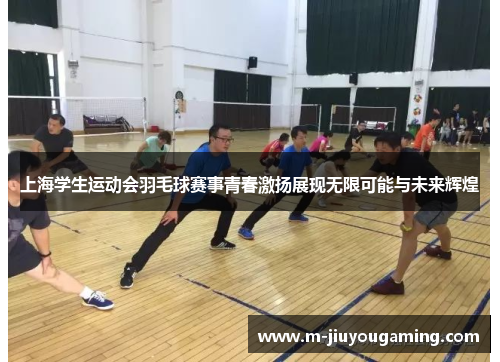 上海学生运动会羽毛球赛事青春激扬展现无限可能与未来辉煌