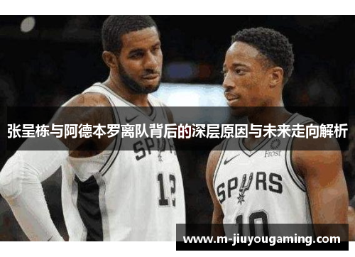 张呈栋与阿德本罗离队背后的深层原因与未来走向解析