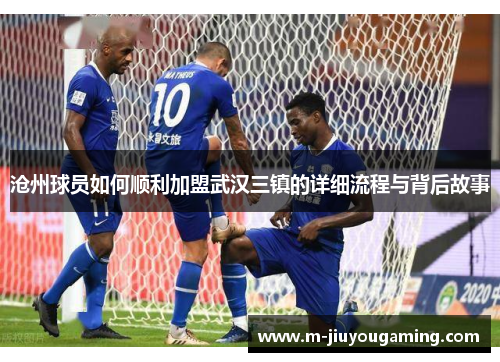 沧州球员如何顺利加盟武汉三镇的详细流程与背后故事