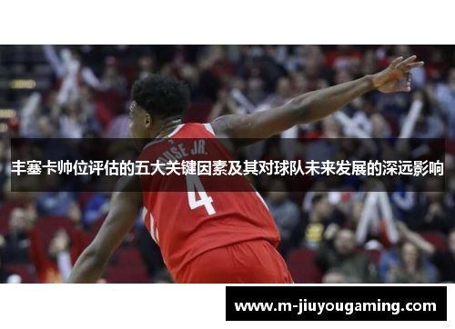 丰塞卡帅位评估的五大关键因素及其对球队未来发展的深远影响
