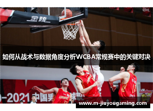 如何从战术与数据角度分析WCBA常规赛中的关键对决