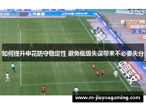如何提升申花防守稳定性 避免低级失误带来不必要失分