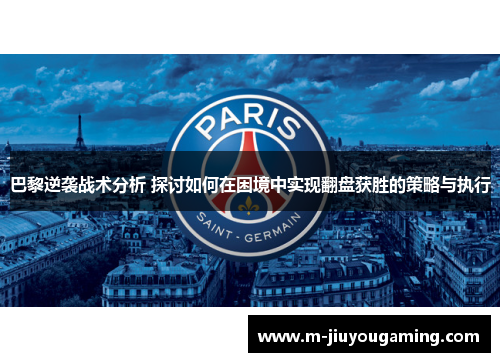 巴黎逆袭战术分析 探讨如何在困境中实现翻盘获胜的策略与执行