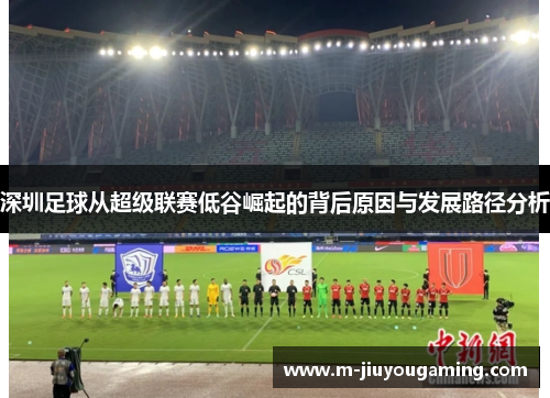 深圳足球从超级联赛低谷崛起的背后原因与发展路径分析