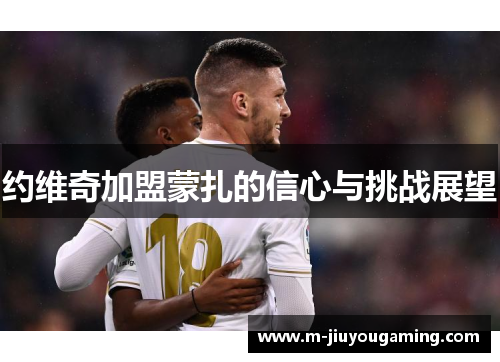 约维奇加盟蒙扎的信心与挑战展望