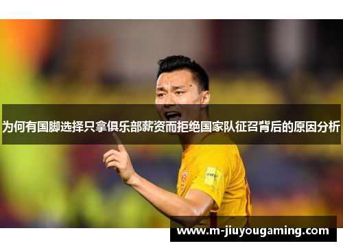 为何有国脚选择只拿俱乐部薪资而拒绝国家队征召背后的原因分析