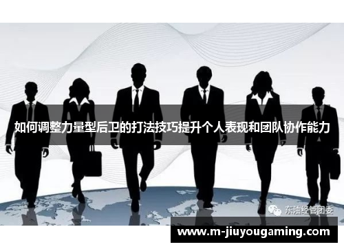 如何调整力量型后卫的打法技巧提升个人表现和团队协作能力