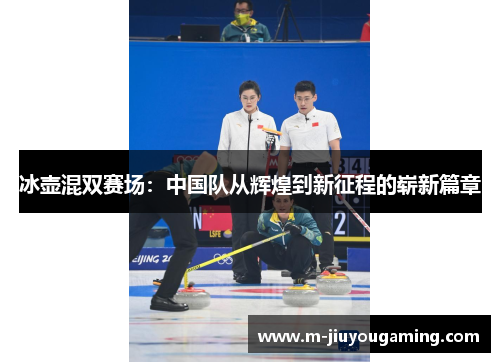 冰壶混双赛场：中国队从辉煌到新征程的崭新篇章